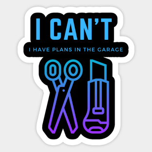 I can't I have plans in the garage Sticker